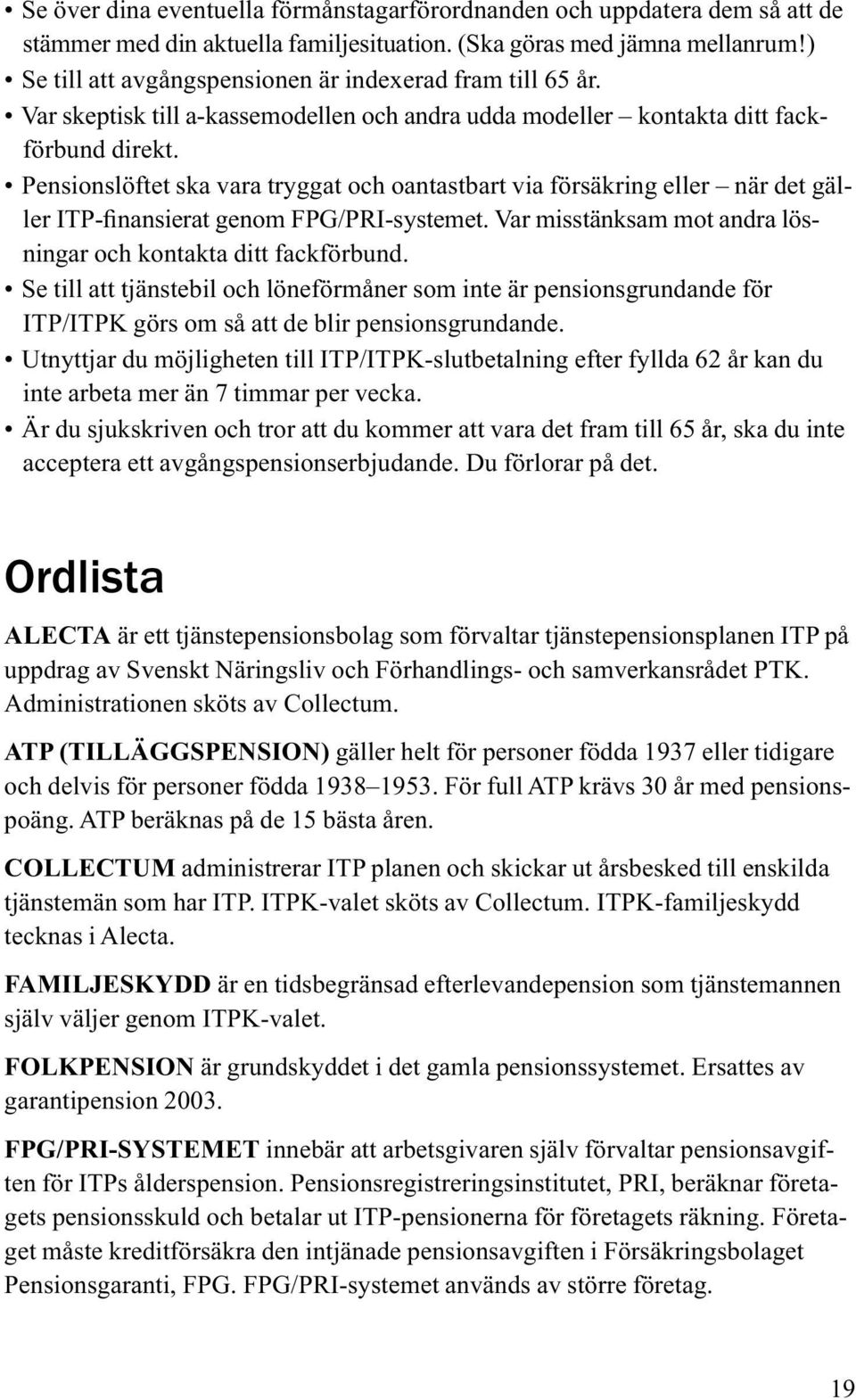 Pensionslöftet ska vara tryggat och oantastbart via försäkring eller när det gäller ITP-finansierat genom FPG/PRI-systemet. Var misstänksam mot andra lösningar och kontakta ditt fackförbund.