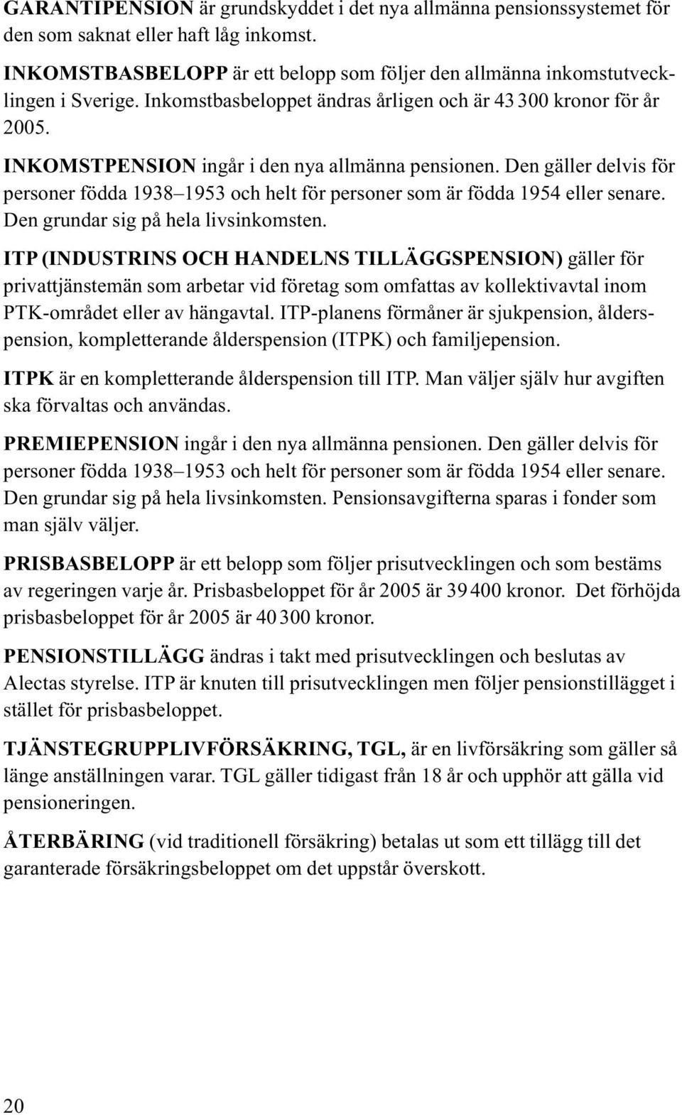 Den gäller delvis för personer födda 1938 1953 och helt för personer som är födda 1954 eller senare. Den grundar sig på hela livsinkomsten.