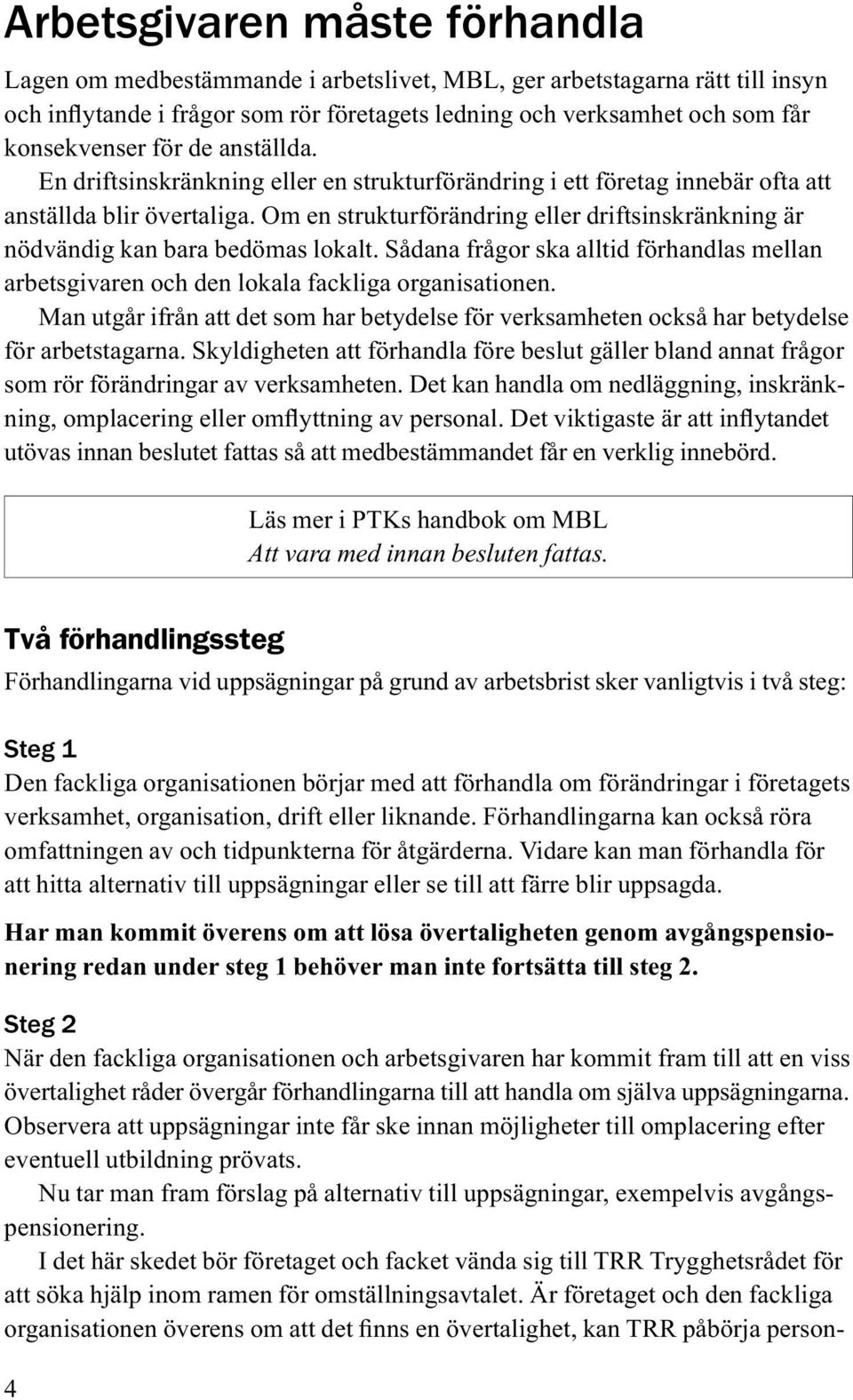 Om en strukturförändring eller driftsinskränkning är nödvändig kan bara bedömas lokalt. Sådana frågor ska alltid förhandlas mellan arbetsgivaren och den lokala fackliga organisationen.