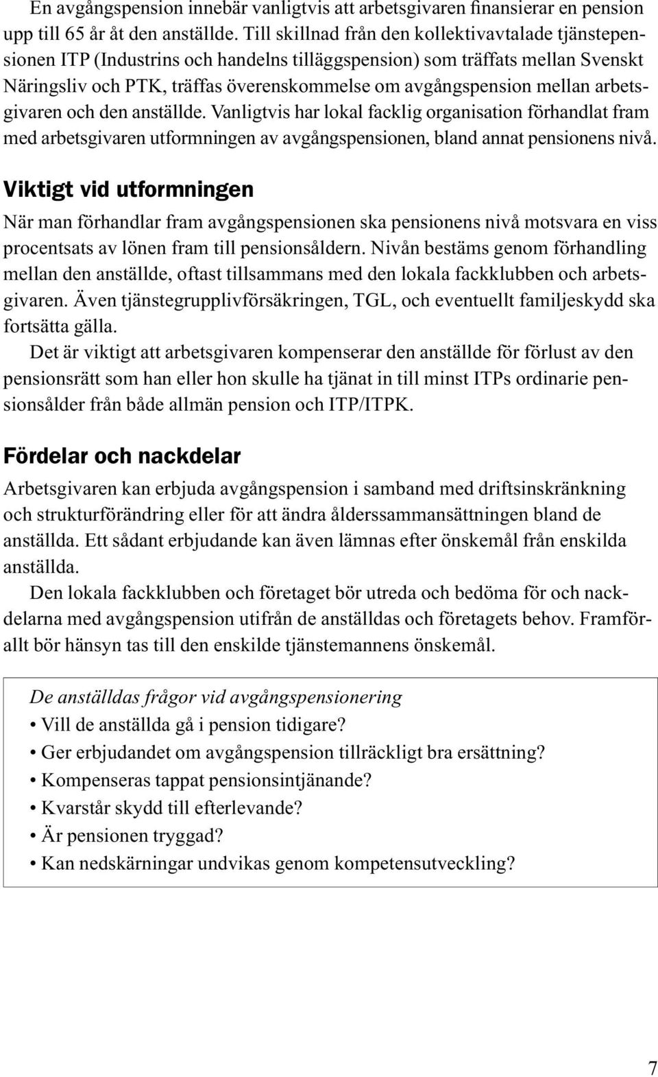 mellan arbetsgivaren och den anställde. Vanligtvis har lokal facklig organisation förhandlat fram med arbetsgivaren utformningen av avgångspensionen, bland annat pensionens nivå.