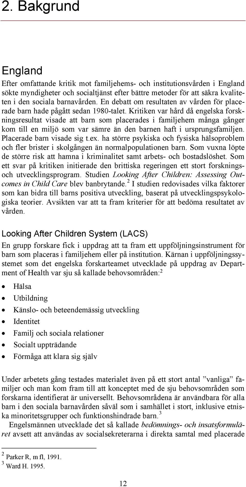 Kritiken var hård då engelska forskningsresultat visade att barn som placerades i familjehem många gånger kom till en miljö som var sämre än den barnen haft i ursprungsfamiljen.