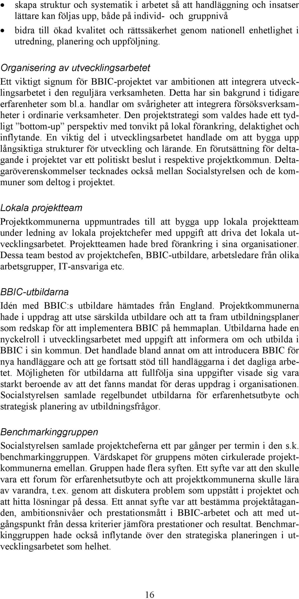 Detta har sin bakgrund i tidigare erfarenheter som bl.a. handlar om svårigheter att integrera försöksverksamheter i ordinarie verksamheter.