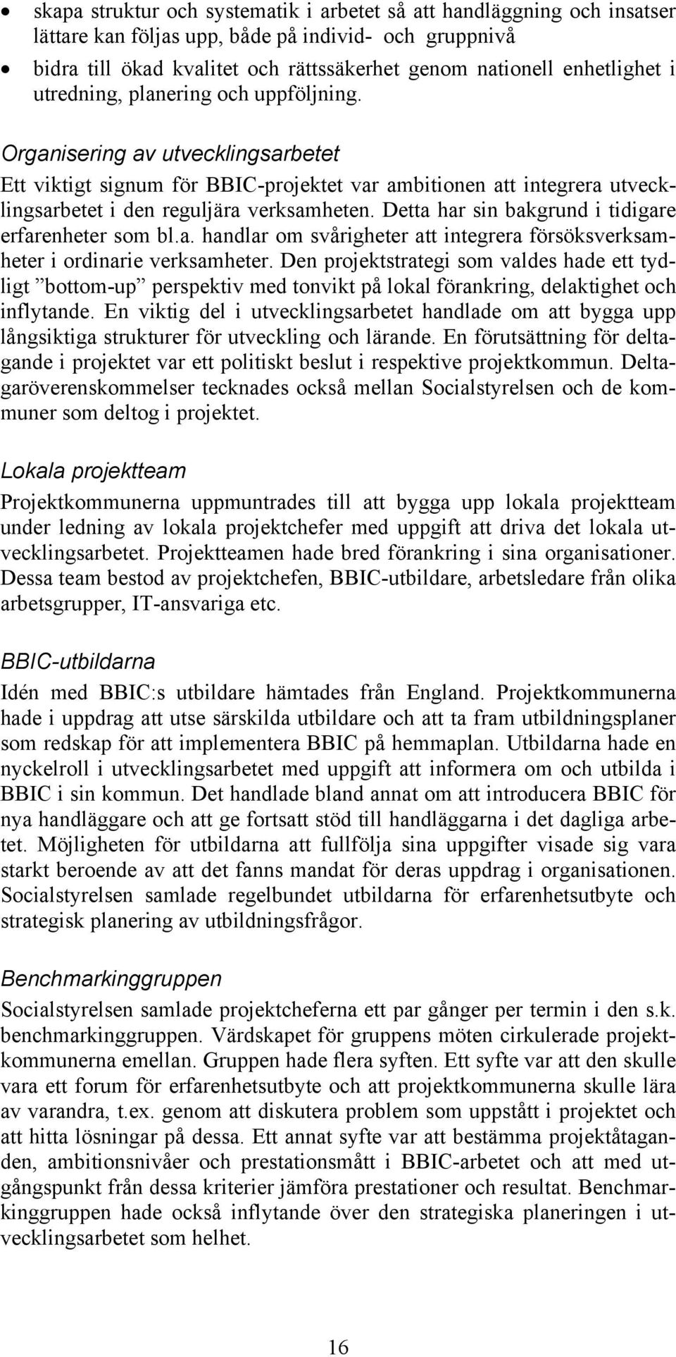 Detta har sin bakgrund i tidigare erfarenheter som bl.a. handlar om svårigheter att integrera försöksverksamheter i ordinarie verksamheter.