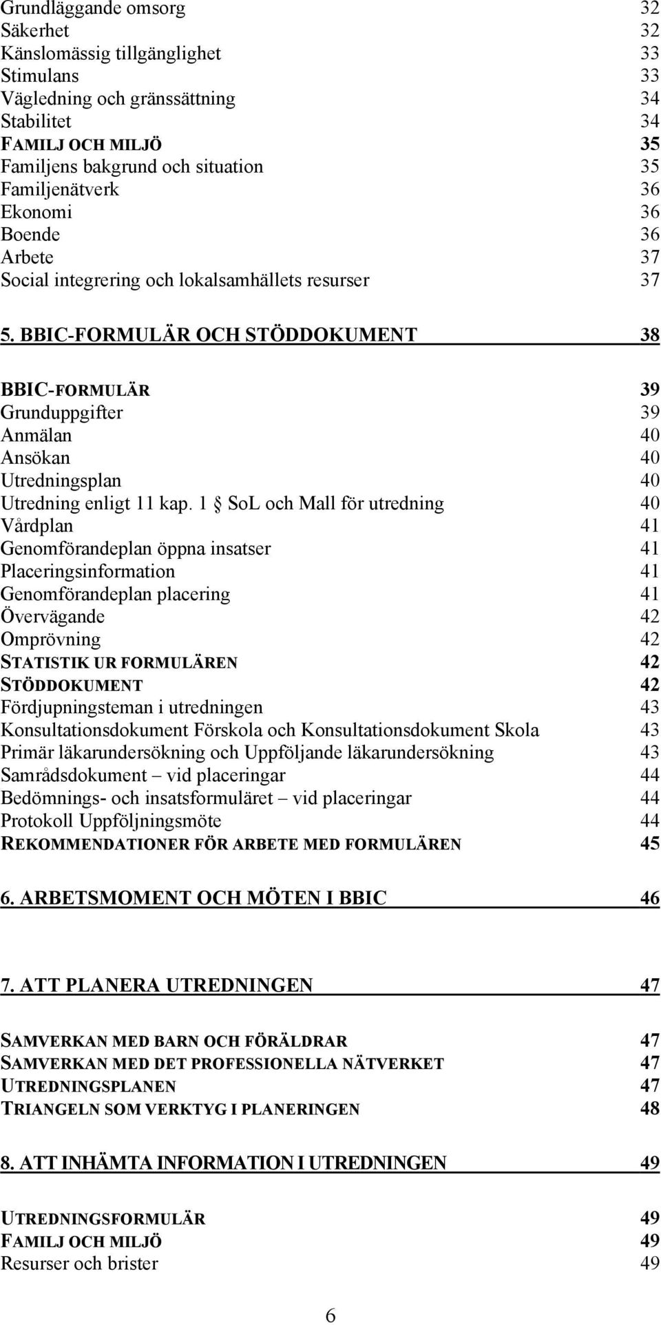 BBIC-FORMULÄR OCH STÖDDOKUMENT 38 BBIC-FORMULÄR 39 Grunduppgifter 39 Anmälan 40 Ansökan 40 Utredningsplan 40 Utredning enligt 11 kap.