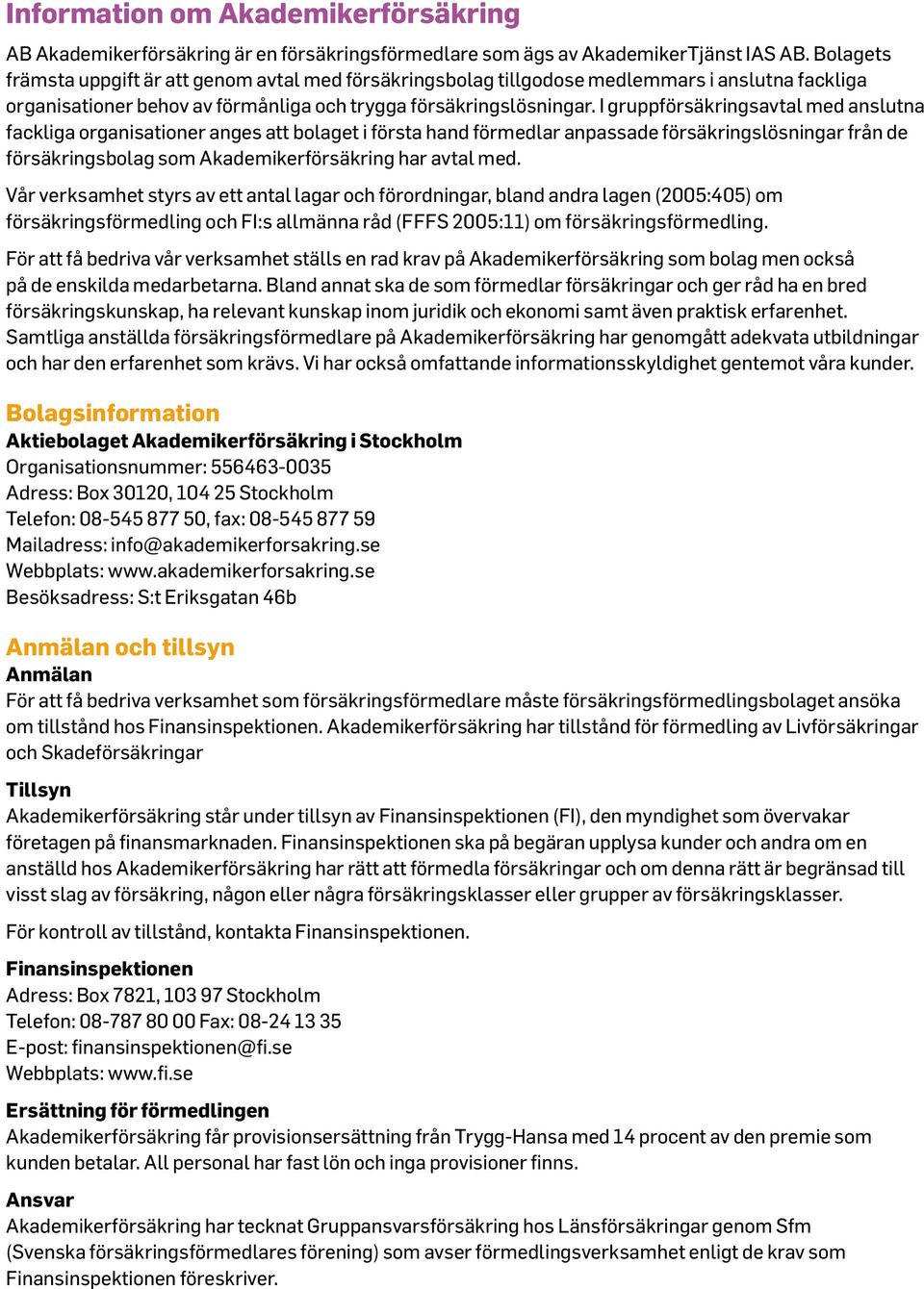 I gruppförsäkringsavtal med anslutna fackliga organisationer anges att bolaget i första hand förmedlar anpassade försäkringslösningar från de försäkringsbolag som Akademikerförsäkring har avtal med.