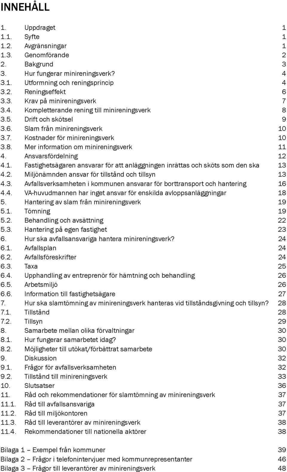 Ansvarsfördelning 12 4.1. Fastighetsägaren ansvarar för att anläggningen inrättas och sköts som den ska 13 4.2. Miljönämnden ansvar för tillstånd och tillsyn 13 4.3. Avfallsverksamheten i kommunen ansvarar för borttransport och hantering 16 4.