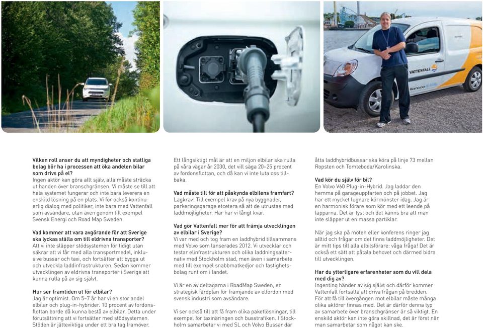 Vi för också kontinuerlig dialog med politiker, inte bara med Vattenfall som avsändare, utan även genom till exempel Svensk Energi och Road Map Sweden.
