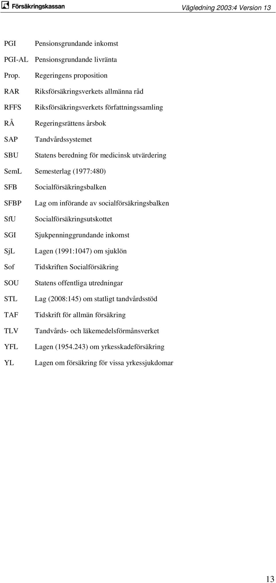 Regeringsrättens årsbok Tandvårdssystemet Statens beredning för medicinsk utvärdering Semesterlag (1977:480) Socialförsäkringsbalken Lag om införande av socialförsäkringsbalken