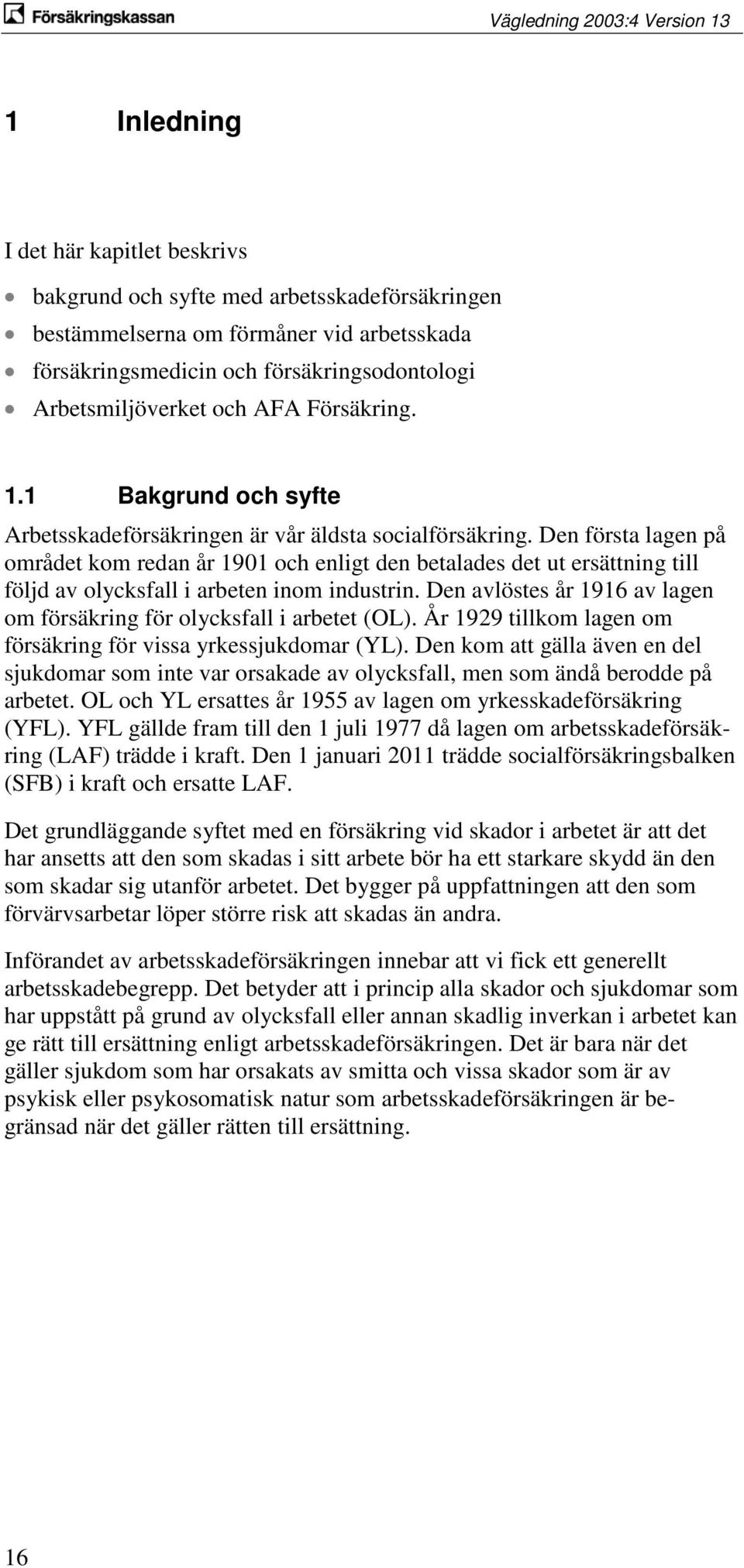 Den första lagen på området kom redan år 1901 och enligt den betalades det ut ersättning till följd av olycksfall i arbeten inom industrin.