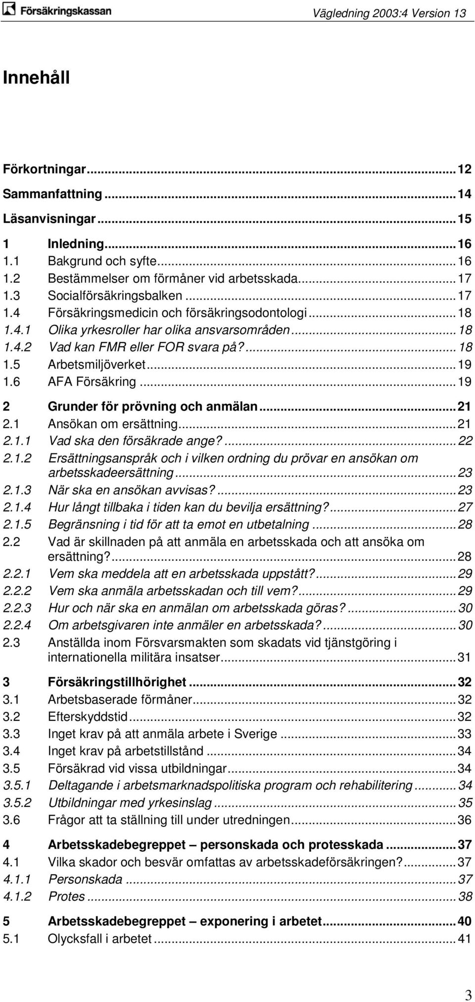 6 AFA Försäkring... 19 2 Grunder för prövning och anmälan... 21 2.1 Ansökan om ersättning... 21 2.1.1 Vad ska den försäkrade ange?... 22 2.1.2 Ersättningsanspråk och i vilken ordning du prövar en ansökan om arbetsskadeersättning.