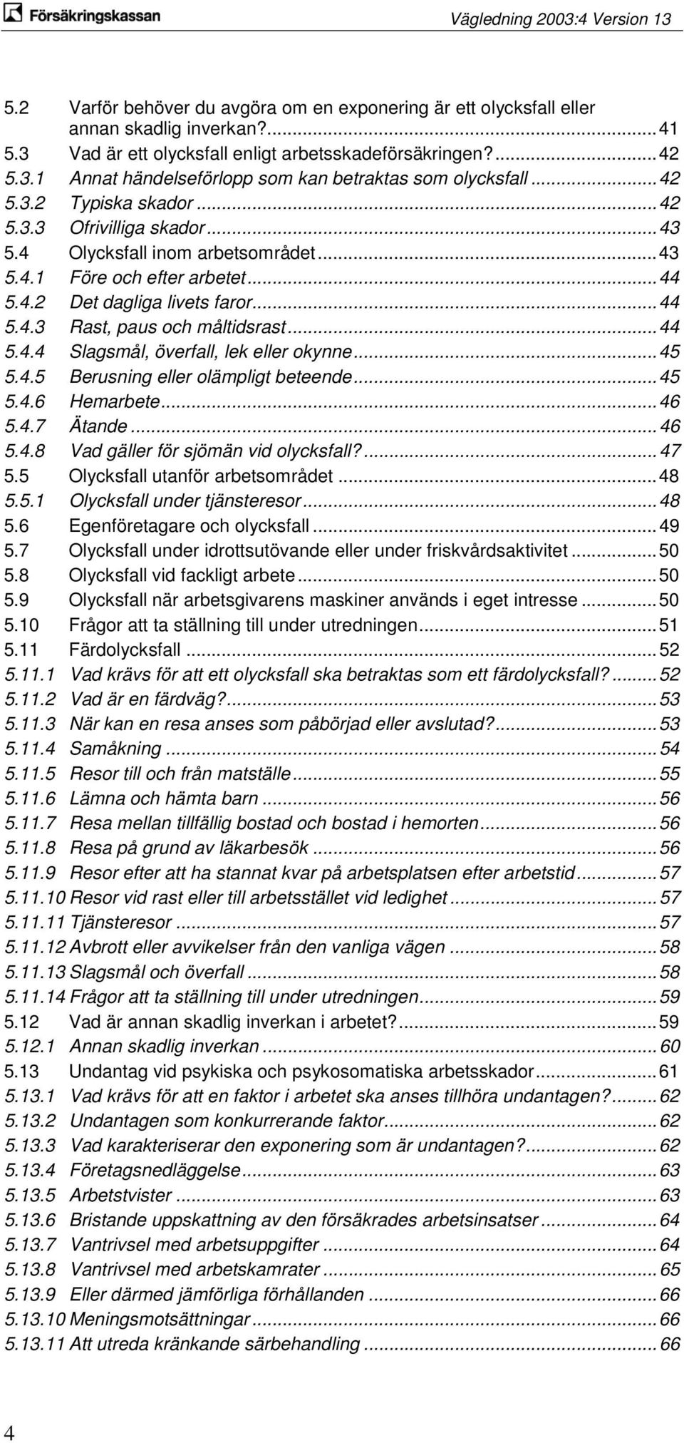 .. 44 5.4.4 Slagsmål, överfall, lek eller okynne... 45 5.4.5 Berusning eller olämpligt beteende... 45 5.4.6 Hemarbete... 46 5.4.7 Ätande... 46 5.4.8 Vad gäller för sjömän vid olycksfall?... 47 5.