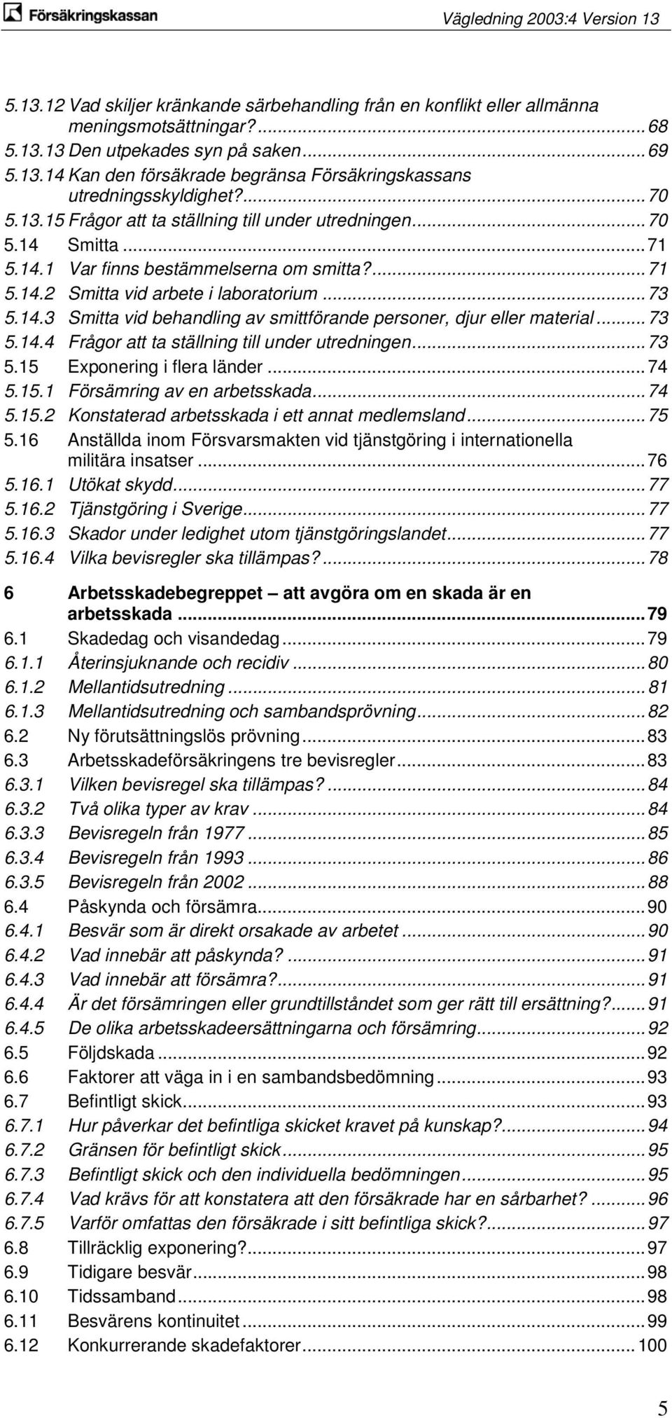 .. 73 5.14.4 Frågor att ta ställning till under utredningen... 73 5.15 Exponering i flera länder... 74 5.15.1 Försämring av en arbetsskada... 74 5.15.2 Konstaterad arbetsskada i ett annat medlemsland.