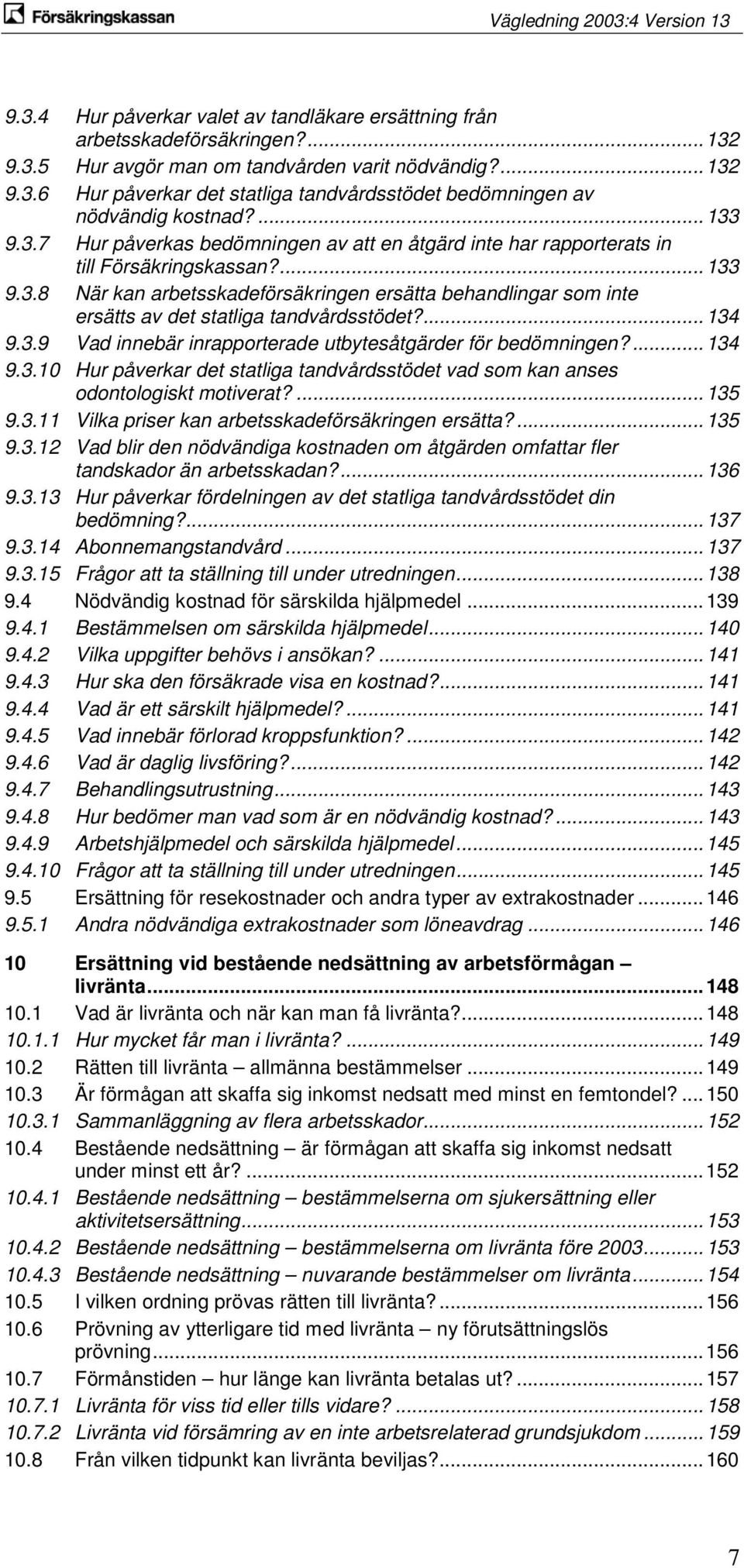 ... 134 9.3.9 Vad innebär inrapporterade utbytesåtgärder för bedömningen?... 134 9.3.10 Hur påverkar det statliga tandvårdsstödet vad som kan anses odontologiskt motiverat?... 135 9.3.11 Vilka priser kan arbetsskadeförsäkringen ersätta?