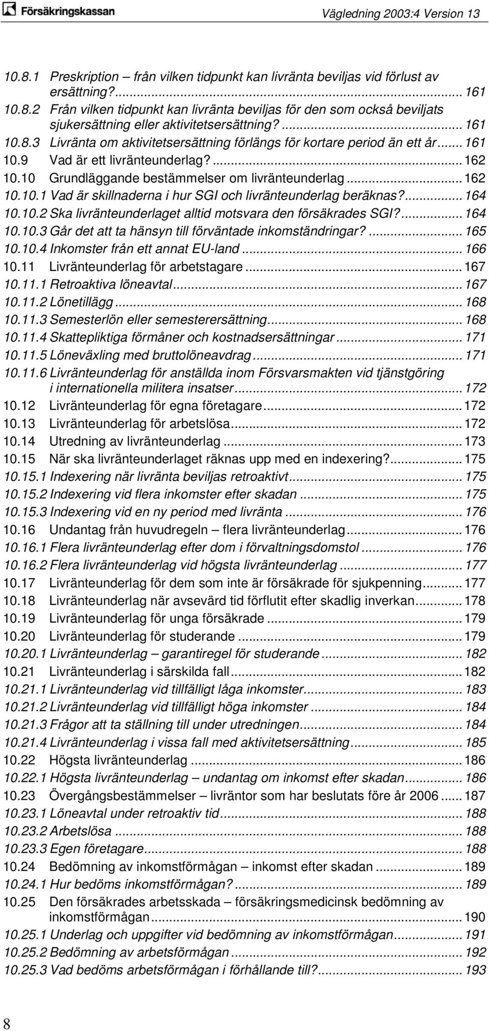 ... 164 10.10.2 Ska livränteunderlaget alltid motsvara den försäkrades SGI?... 164 10.10.3 Går det att ta hänsyn till förväntade inkomständringar?... 165 10.10.4 Inkomster från ett annat EU-land.