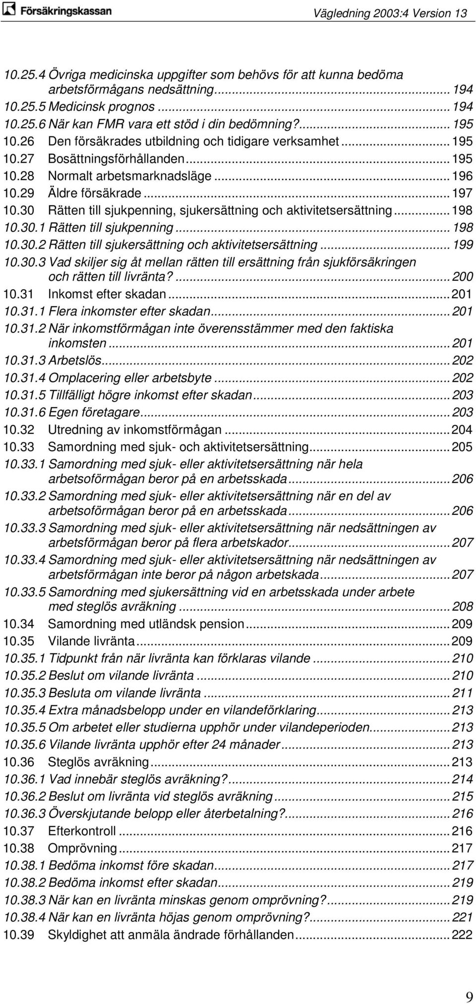 30 Rätten till sjukpenning, sjukersättning och aktivitetsersättning... 198 10.30.1 Rätten till sjukpenning... 198 10.30.2 Rätten till sjukersättning och aktivitetsersättning... 199 10.30.3 Vad skiljer sig åt mellan rätten till ersättning från sjukförsäkringen och rätten till livränta?