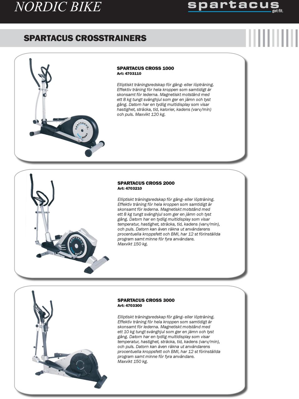 Maxvikt 120 kg. SPARTACUS CROSS 2000 Art: 4703210 Elliptiskt träningsredskap för gång- eller löpträning. Effektiv träning för hela kroppen som samtidigt är skonsamt för lederna.