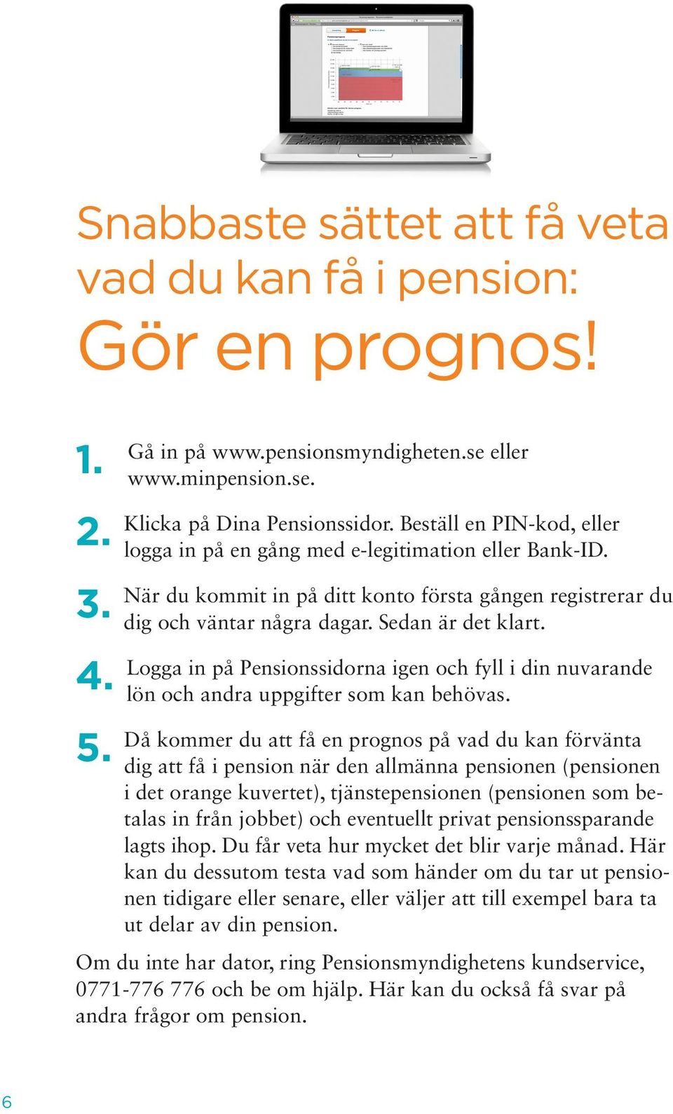 Logga in på Pensionssidorna igen och fyll i din nuvarande lön och andra uppgifter som kan behövas.