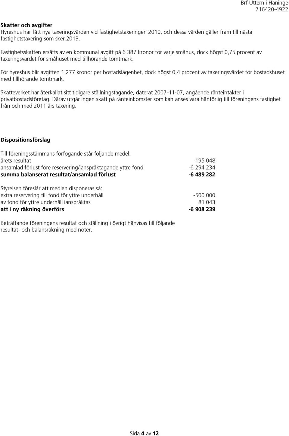 För hyreshus blir avgiften 1 277 kronor per bostadslägenhet, dock högst 0,4 procent av taxeringsvärdet för bostadshuset med tillhörande tomtmark.