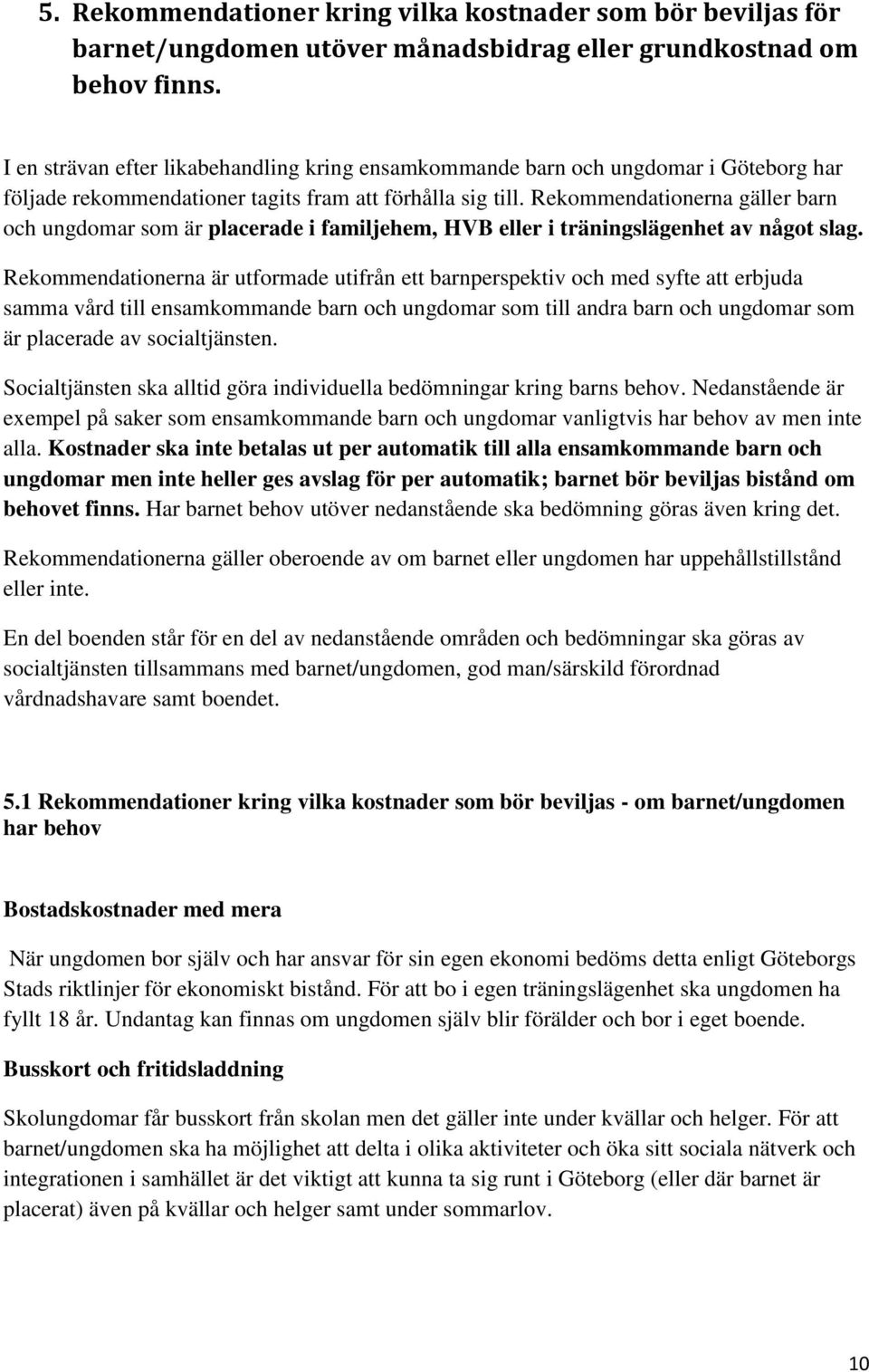 Rekommendationerna gäller barn och ungdomar som är placerade i familjehem, HVB eller i träningslägenhet av något slag.