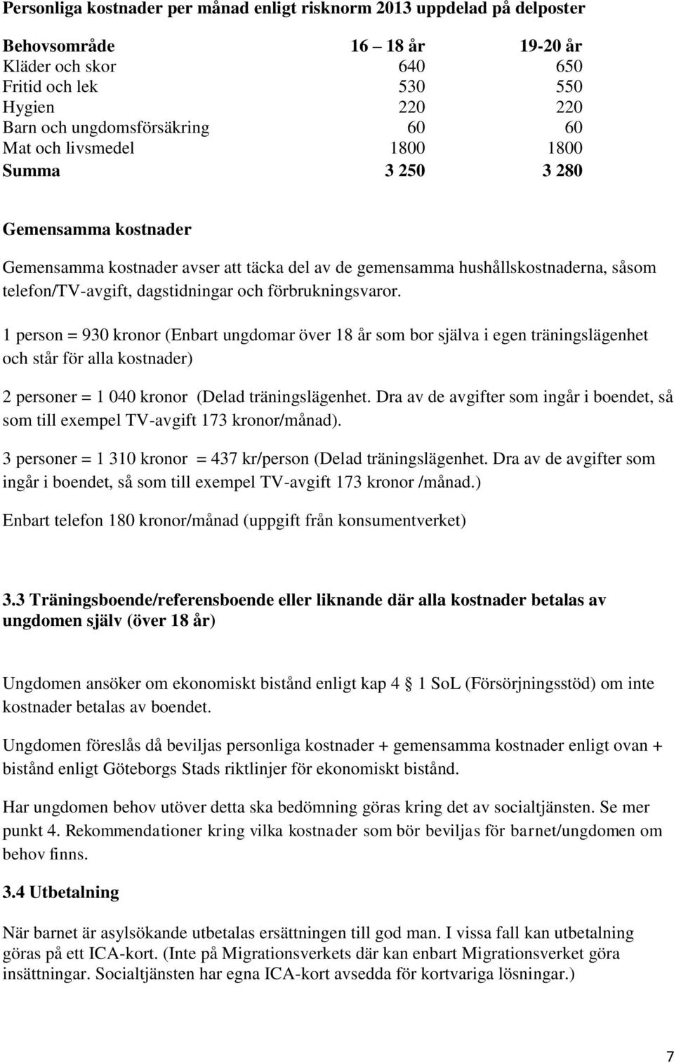 förbrukningsvaror. 1 person = 930 kronor (Enbart ungdomar över 18 år som bor själva i egen träningslägenhet och står för alla kostnader) 2 personer = 1 040 kronor (Delad träningslägenhet.