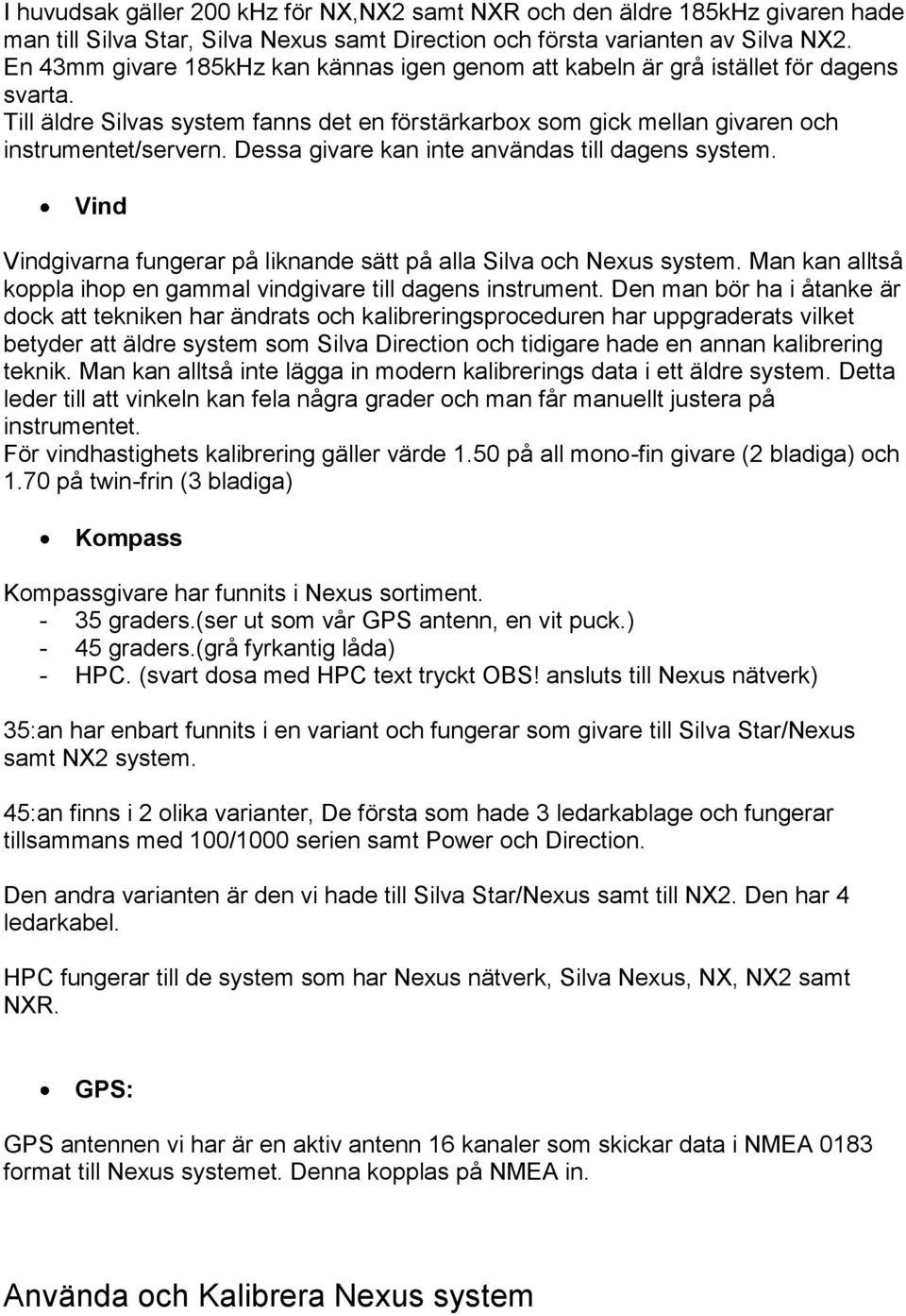 Dessa givare kan inte användas till dagens system. Vind Vindgivarna fungerar på liknande sätt på alla Silva och Nexus system. Man kan alltså koppla ihop en gammal vindgivare till dagens instrument.
