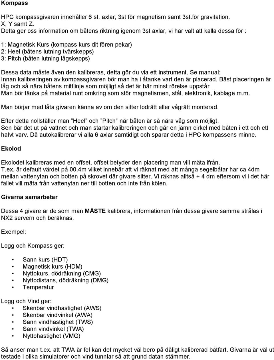 lutning lågskepps) Dessa data måste även den kalibreras, detta gör du via ett instrument. Se manual: Innan kalibreringen av kompassgivaren bör man ha i åtanke vart den är placerad.