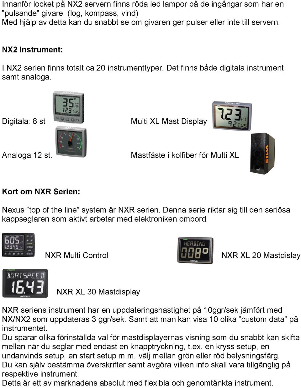 Mastfäste i kolfiber för Multi XL Kort om NXR Serien: Nexus top of the line system är NXR serien. Denna serie riktar sig till den seriösa kappseglaren som aktivt arbetar med elektroniken ombord.