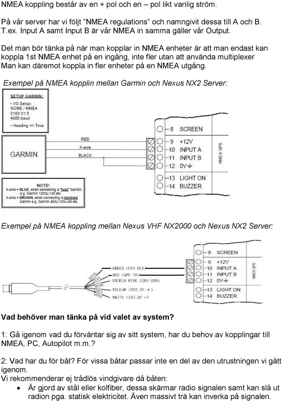 Det man bör tänka på när man kopplar in NMEA enheter är att man endast kan koppla 1st NMEA enhet på en ingång, inte fler utan att använda multiplexer Man kan däremot koppla in fler enheter på en NMEA
