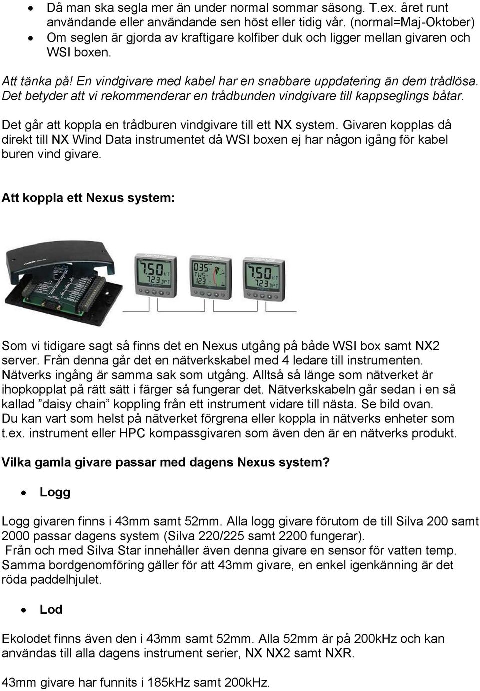 Det betyder att vi rekommenderar en trådbunden vindgivare till kappseglings båtar. Det går att koppla en trådburen vindgivare till ett NX system.