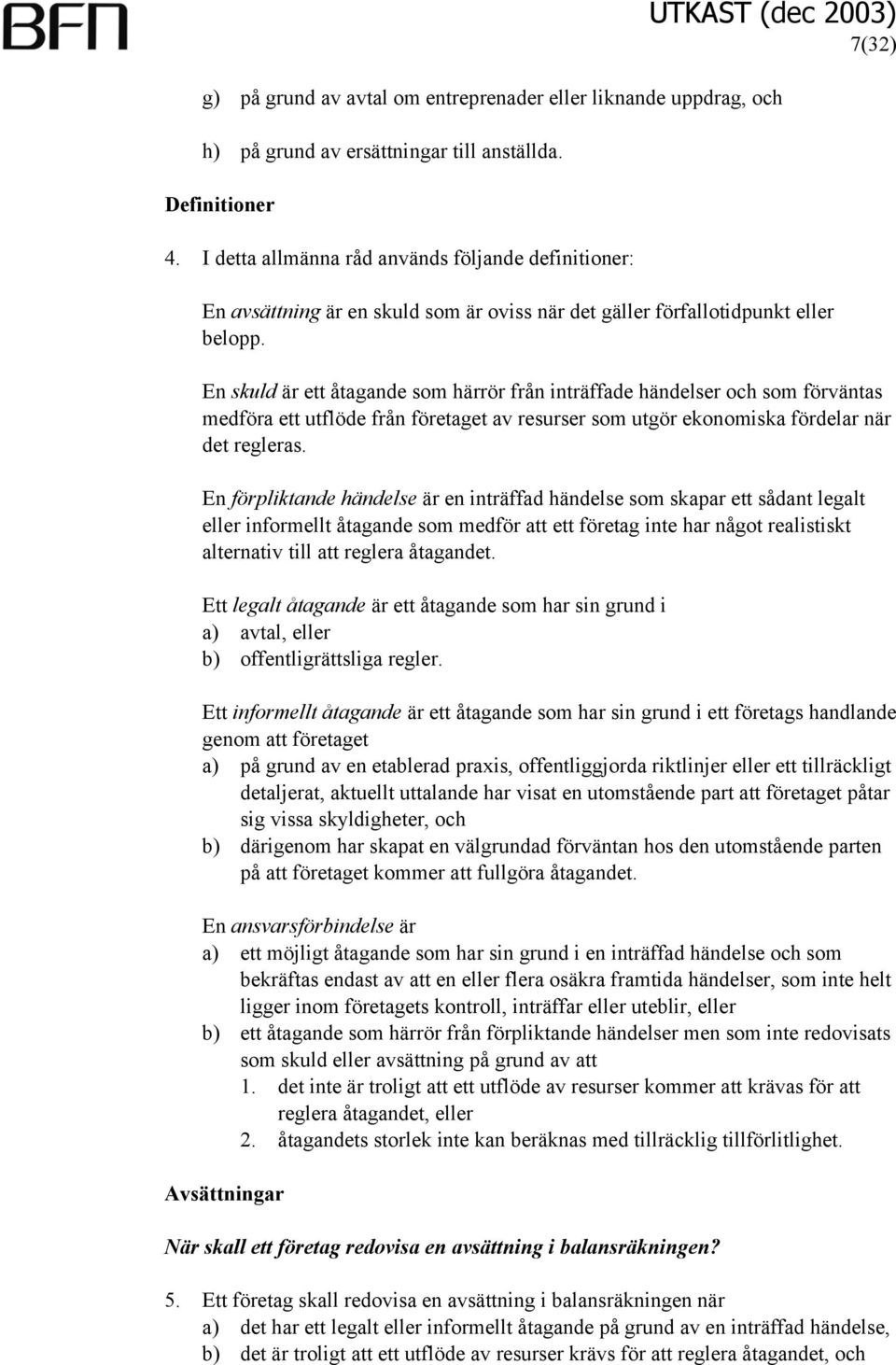 En skuld är ett åtagande som härrör från inträffade händelser och som förväntas medföra ett utflöde från företaget av resurser som utgör ekonomiska fördelar när det regleras.