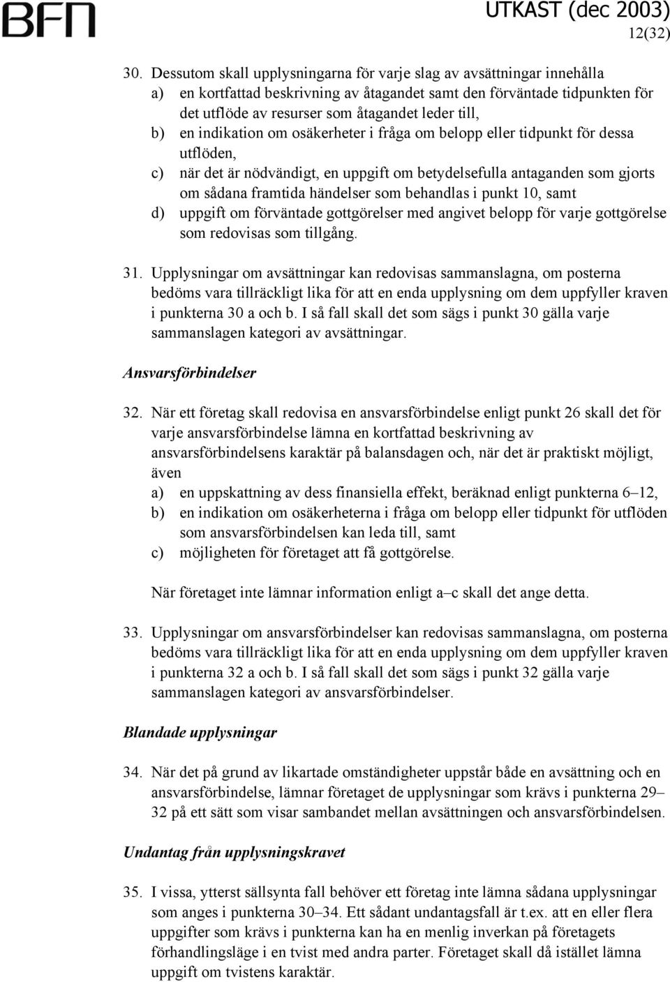 b) en indikation om osäkerheter i fråga om belopp eller tidpunkt för dessa utflöden, c) när det är nödvändigt, en uppgift om betydelsefulla antaganden som gjorts om sådana framtida händelser som