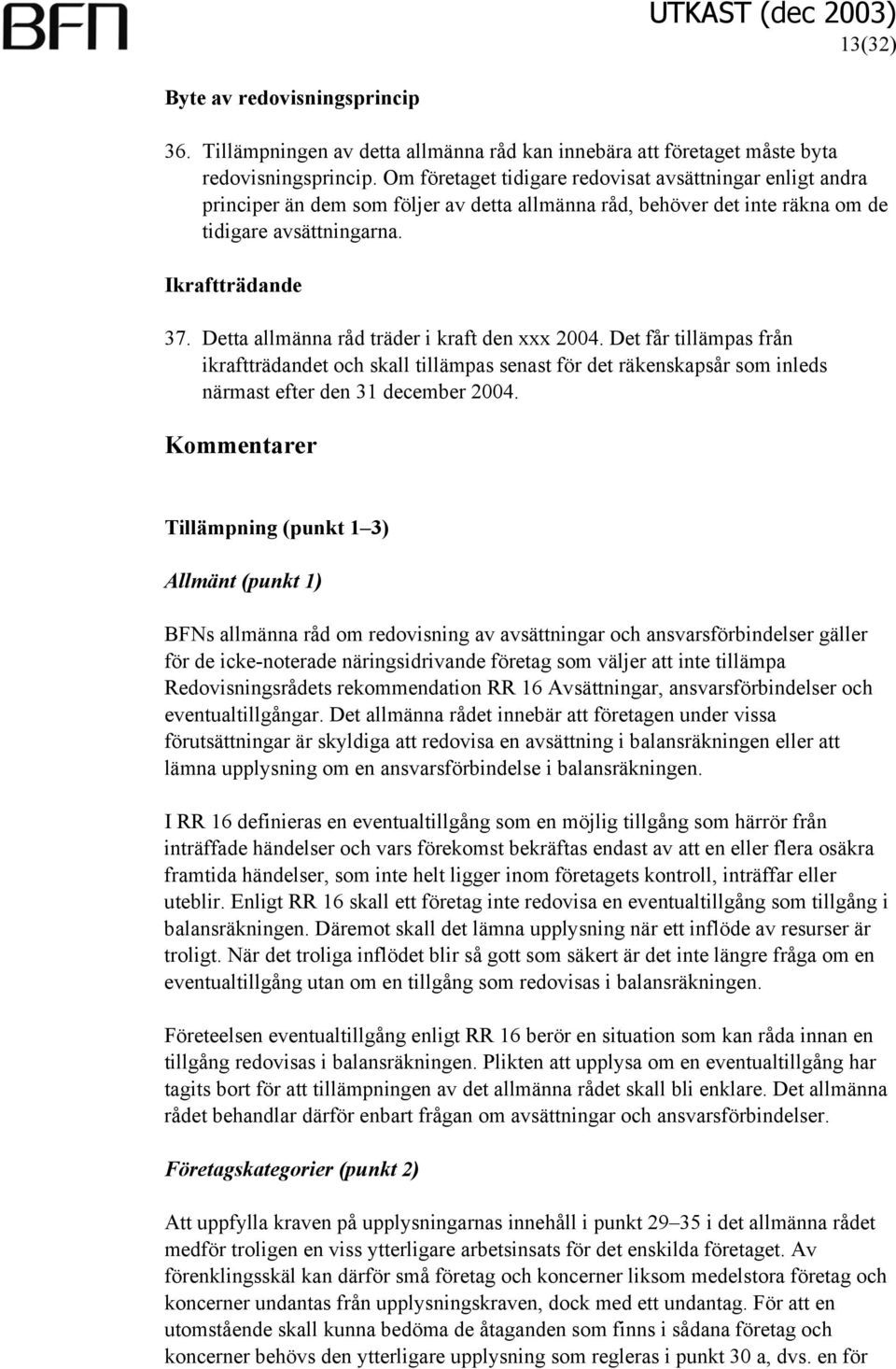 Detta allmänna råd träder i kraft den xxx 2004. Det får tillämpas från ikraftträdandet och skall tillämpas senast för det räkenskapsår som inleds närmast efter den 31 december 2004.