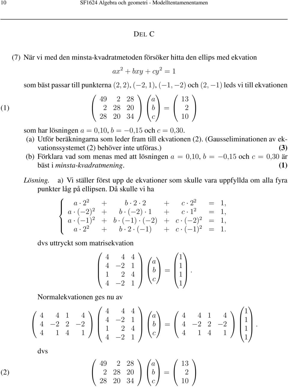 (Gausseliminationen av ekvationssystemet (2) behöver inte utföras.) (3) (b) Förklara vad som menas med att lösningen a =,, b =,5 och c =,3 är bäst i minsta-kvadratmening. () Lösning.