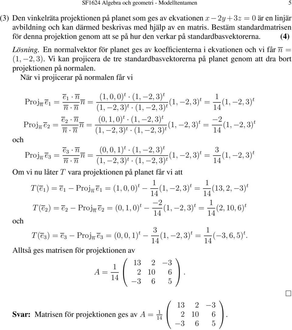 En normalvektor för planet ges av koefficienterna i ekvationen och vi får n = (, 2, 3). Vi kan projicera de tre standardbasvektorerna på planet genom att dra bort projektionen på normalen.