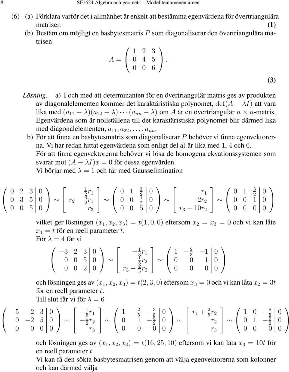 a) I och med att determinanten för en övertriangulär matris ges av produkten av diagonalelementen kommer det karaktäristiska polynomet, det(a λi) att vara lika med (a λ)(a 22 λ) (a nn λ) om A är en