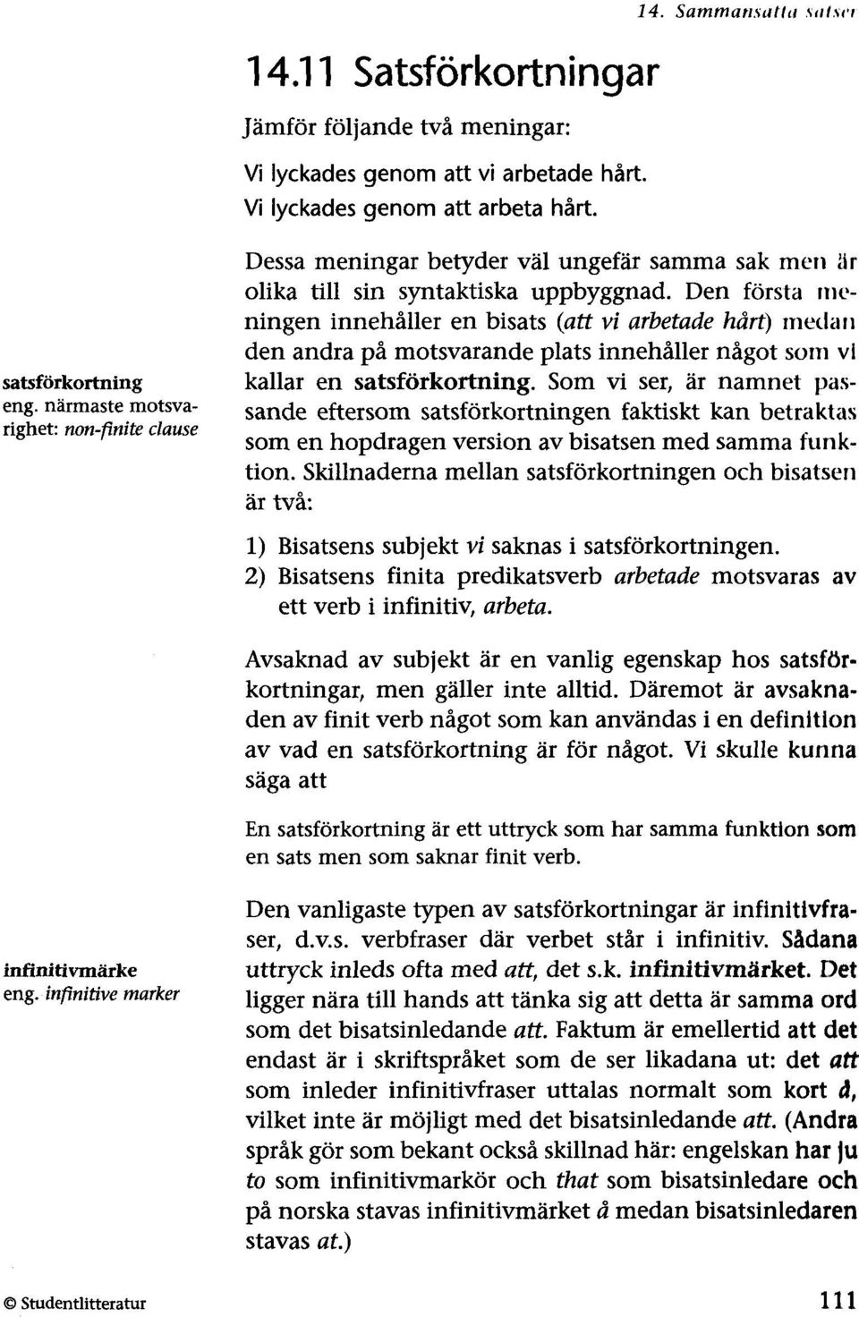 Den första Jlleningen innehåller en bisats (att vi arbetade hårt) medan den andra på motsvarande plats innehåller något SOJll vi kallar en satsförkortning.