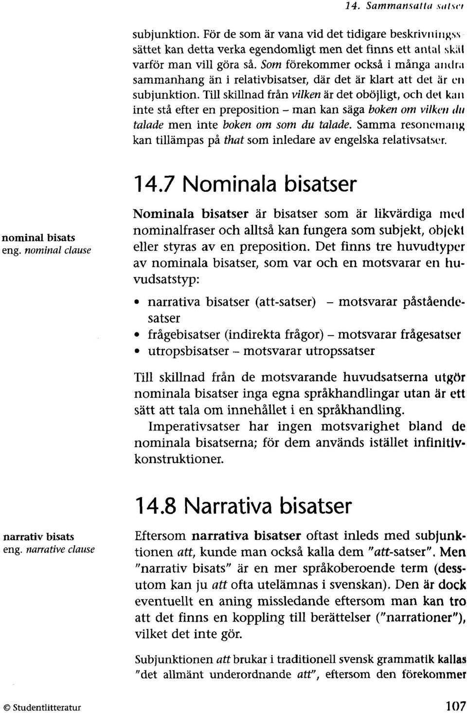 Till skillnad från vilken är det oböjligt, och det kall inte stå efter en preposition - man kan säga boken om vilkcn till talade men inte boken om som du talade.