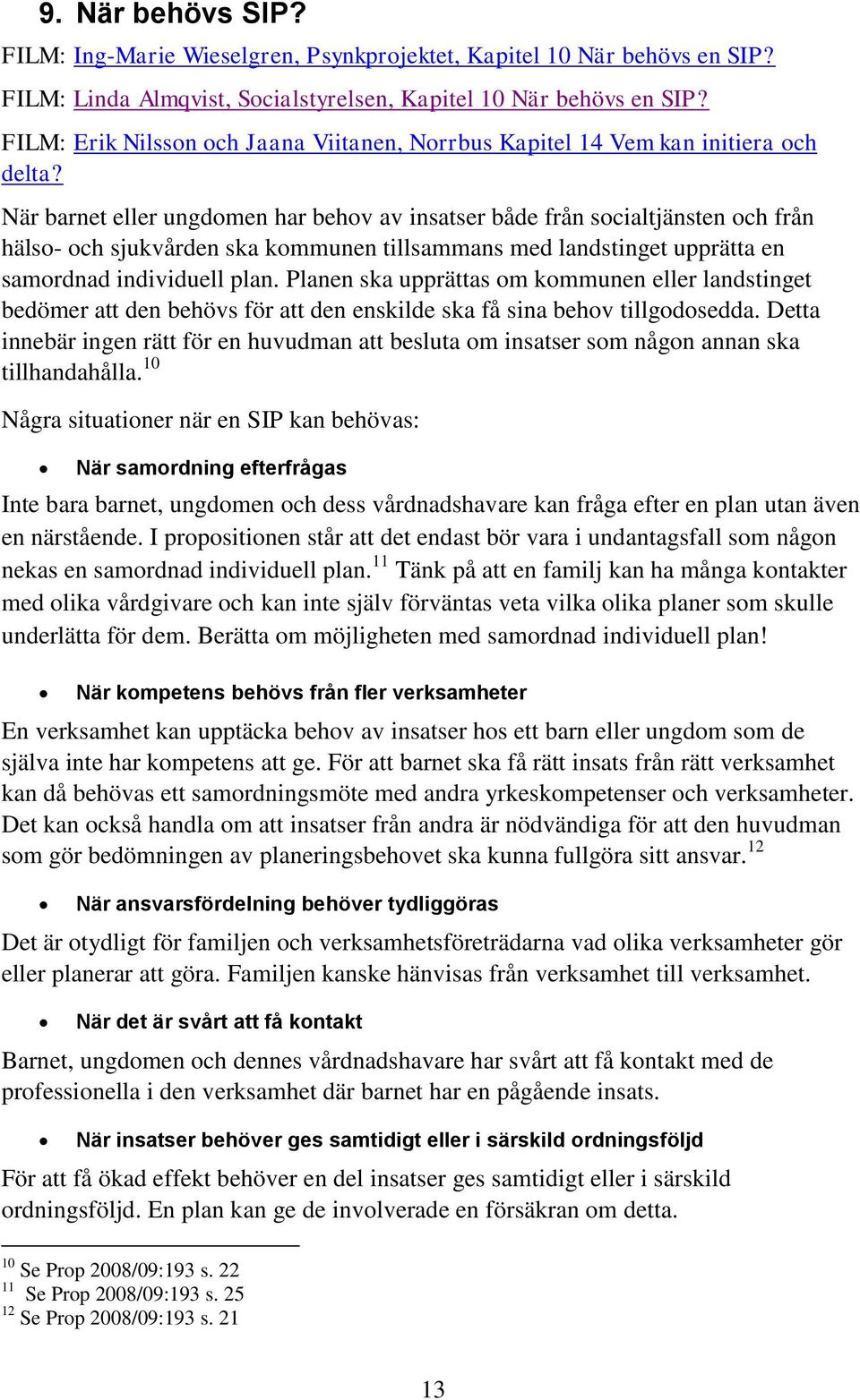 När barnet eller ungdomen har behov av insatser både från socialtjänsten och från hälso- och sjukvården ska kommunen tillsammans med landstinget upprätta en samordnad individuell plan.