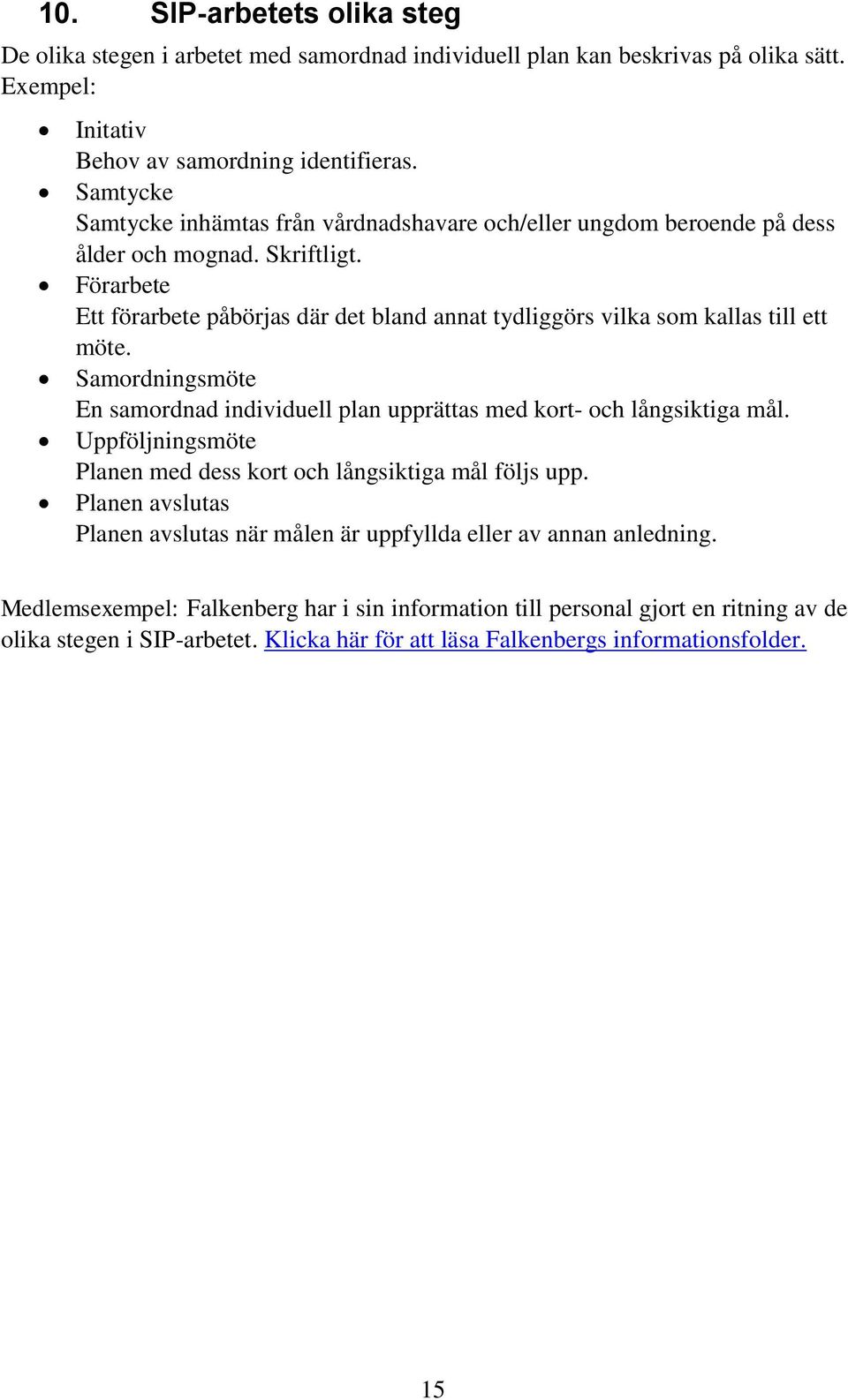 Förarbete Ett förarbete påbörjas där det bland annat tydliggörs vilka som kallas till ett möte. Samordningsmöte En samordnad individuell plan upprättas med kort- och långsiktiga mål.