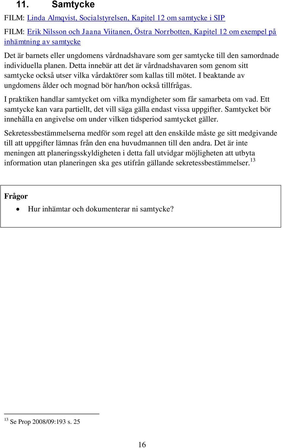 Detta innebär att det är vårdnadshavaren som genom sitt samtycke också utser vilka vårdaktörer som kallas till mötet. I beaktande av ungdomens ålder och mognad bör han/hon också tillfrågas.