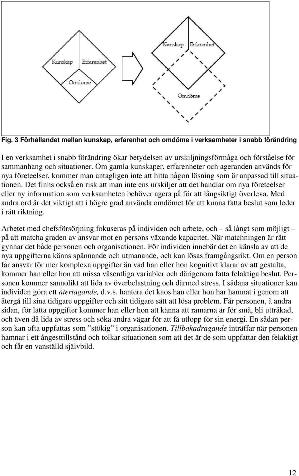 Det finns också en risk att man inte ens urskiljer att det handlar om nya företeelser eller ny information som verksamheten behöver agera på för att långsiktigt överleva.