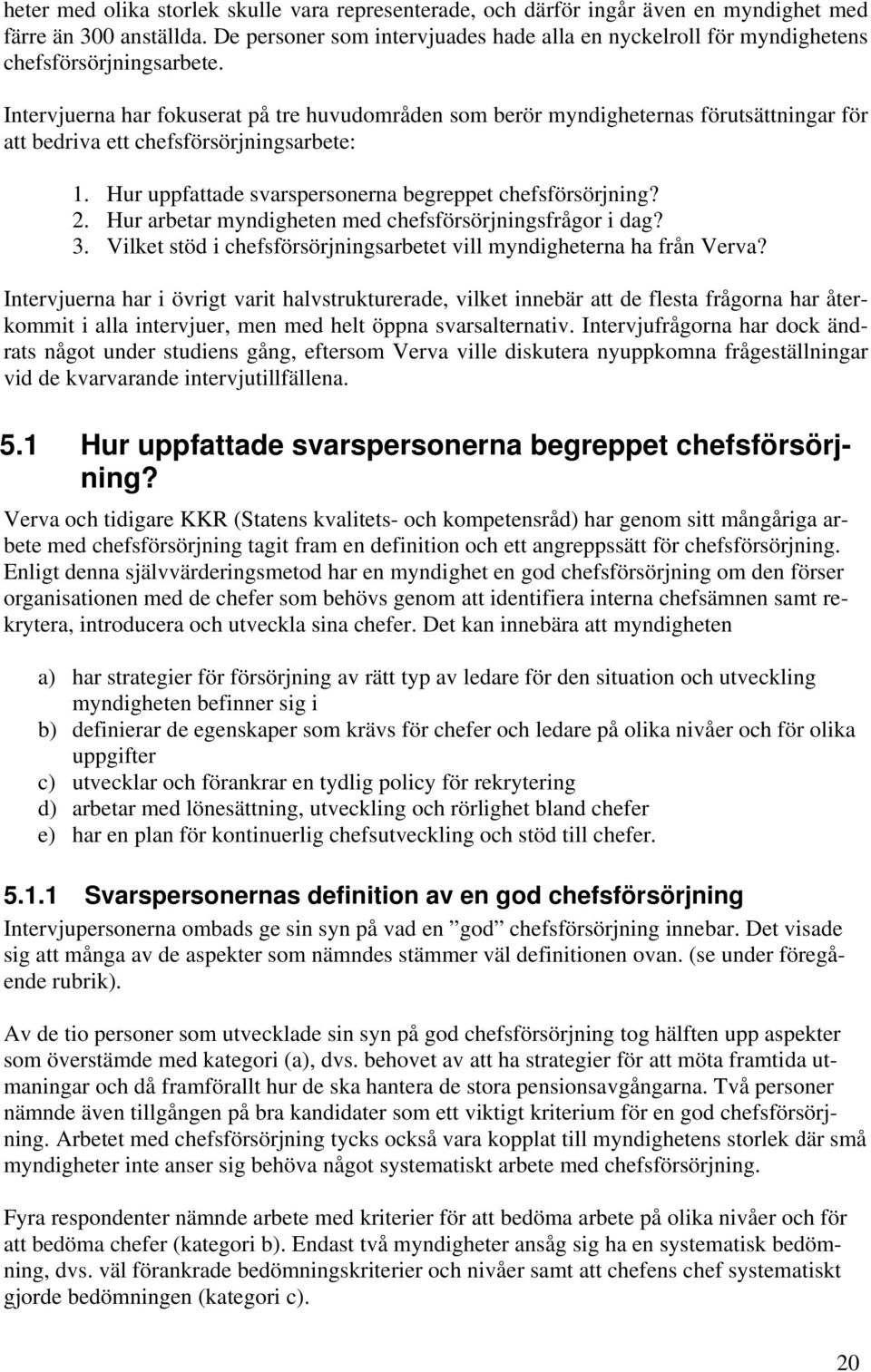 Intervjuerna har fokuserat på tre huvudområden som berör myndigheternas förutsättningar för att bedriva ett chefsförsörjningsarbete: 1. Hur uppfattade svarspersonerna begreppet chefsförsörjning? 2.