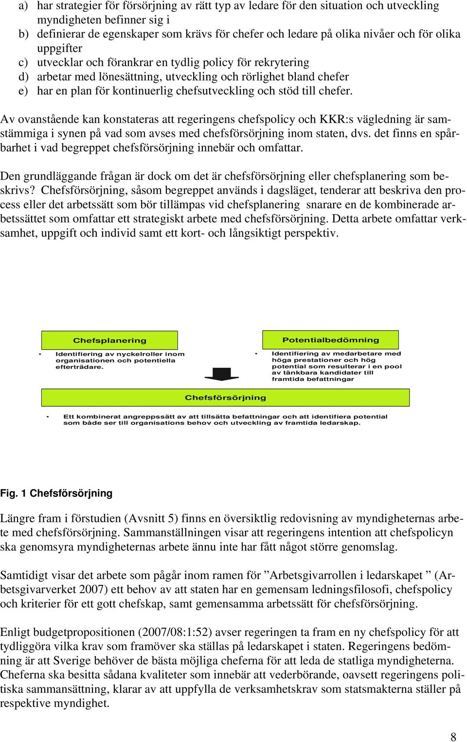 till chefer. Av ovanstående kan konstateras att regeringens chefspolicy och KKR:s vägledning är samstämmiga i synen på vad som avses med chefsförsörjning inom staten, dvs.