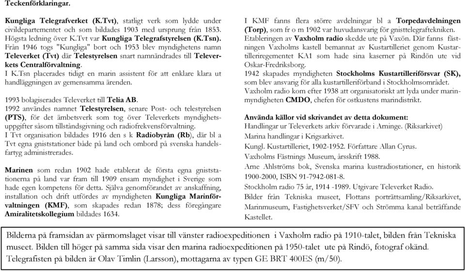 I K.Tsn placerades tidigt en marin assistent för att enklare klara ut handläggningen av gemensamma ärenden. 1993 bolagiserades Televerket till Telia AB.