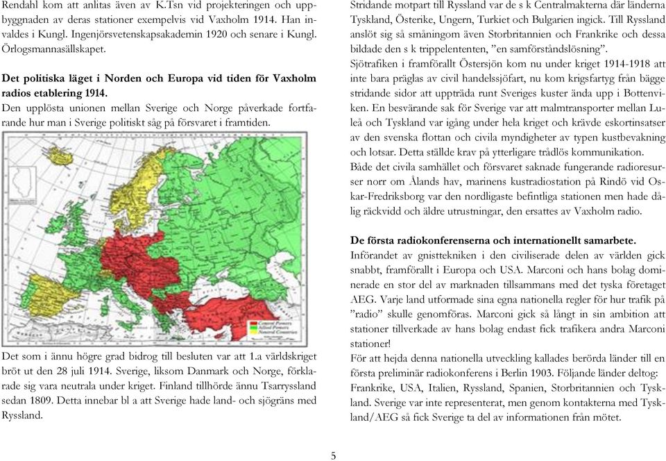 Den upplösta unionen mellan Sverige och Norge påverkade fortfarande hur man i Sverige politiskt såg på försvaret i framtiden. Det som i ännu högre grad bidrog till besluten var att 1.