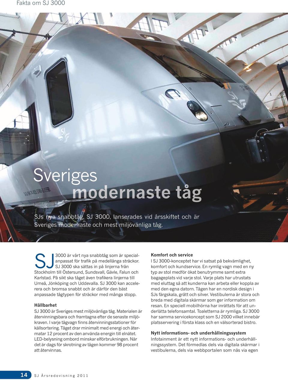 På sikt ska tåget även trafikera linjerna till Umeå, Jönköping och Uddevalla. SJ 3000 kan accelerera och bromsa snabbt och är därför den bäst anpassade tågtypen för sträckor med många stopp.