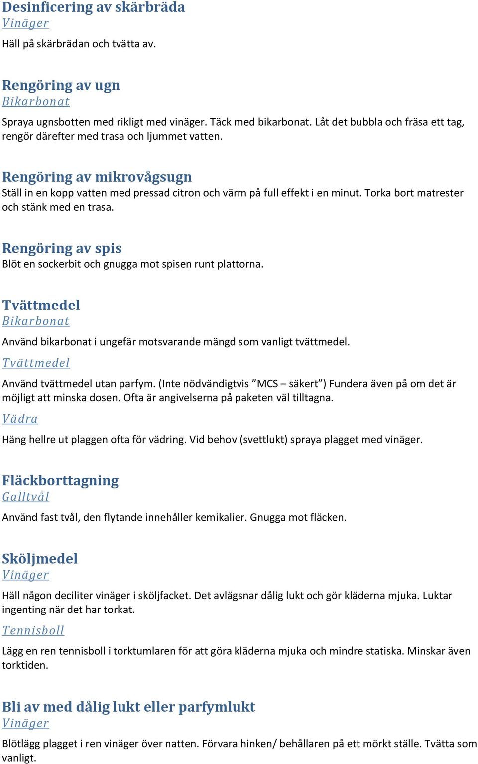 Torka bort matrester och stänk med en trasa. Rengöring av spis Blöt en sockerbit och gnugga mot spisen runt plattorna. Tvättmedel Använd bikarbonat i ungefär motsvarande mängd som vanligt tvättmedel.