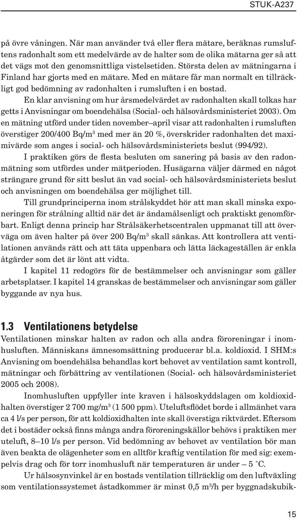 En klar anvisning om hur årsmedelvärdet av radonhalten skall tolkas har getts i Anvisningar om boendehälsa (Social- och hälsovårdsministeriet 2003).