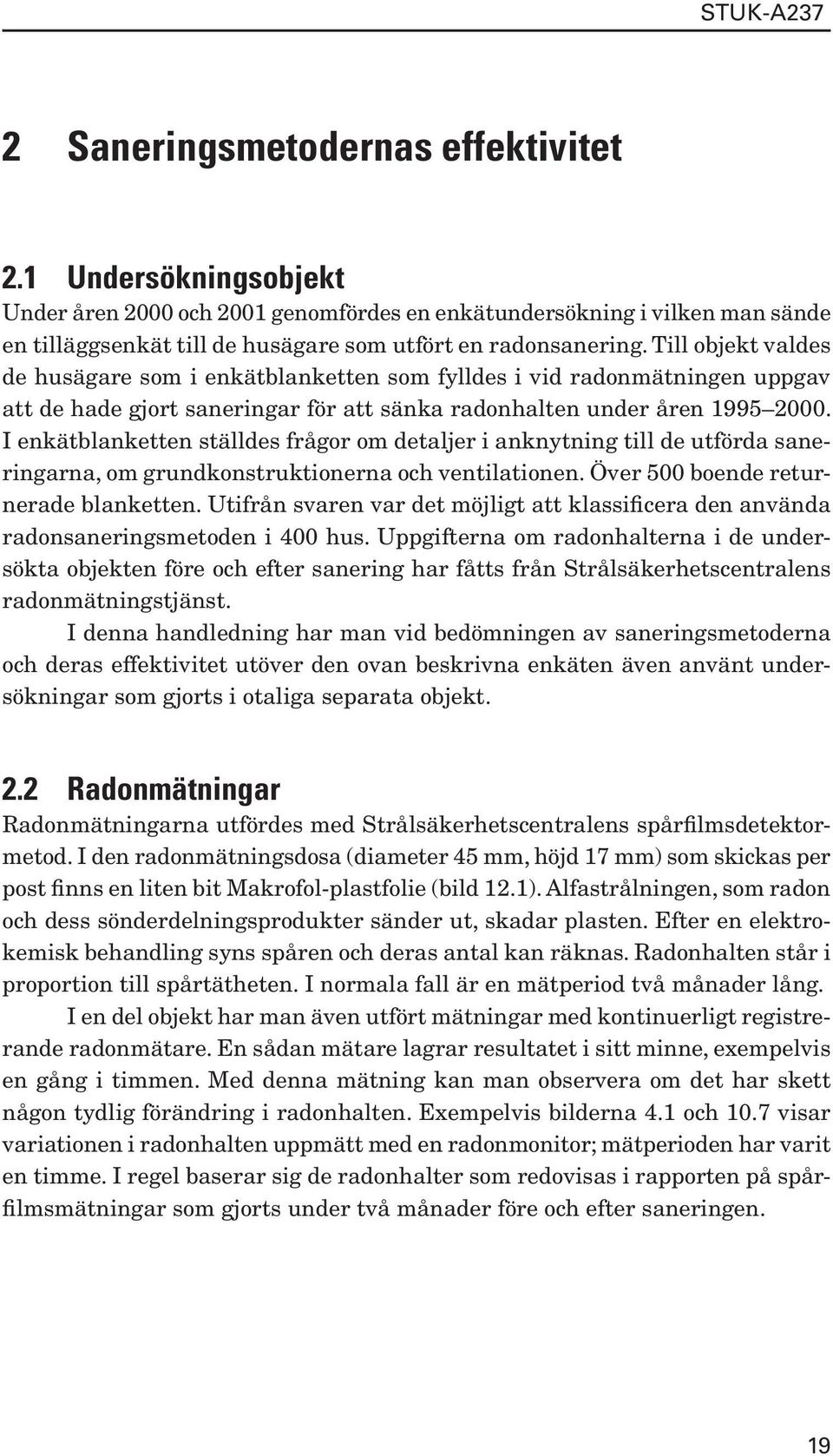 I enkätblanketten ställdes frågor om detaljer i anknytning till de utförda saneringarna, om grundkonstruktionerna och ventilationen. Över 500 boende returnerade blanketten.