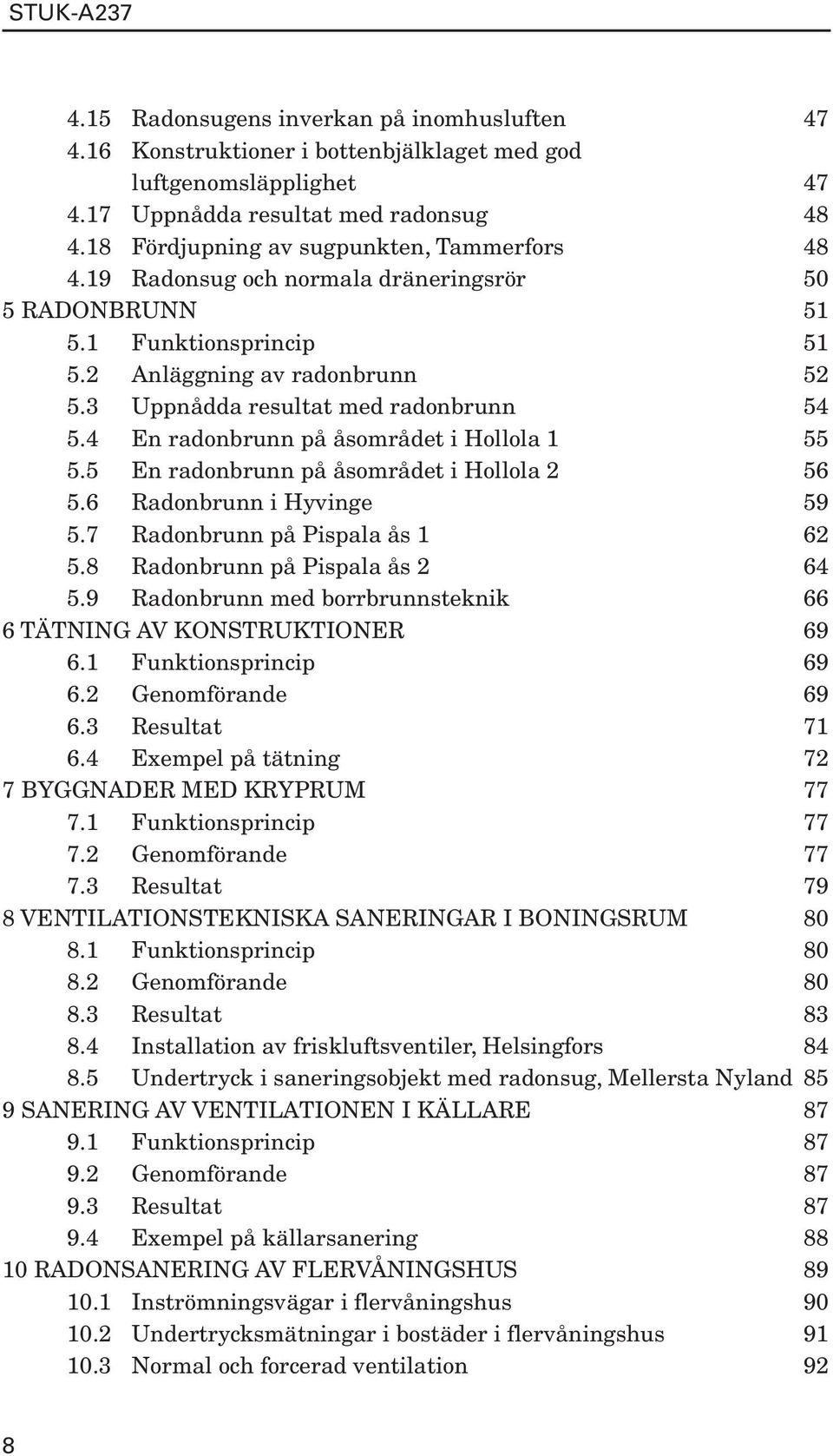 3 Uppnådda resultat med radonbrunn 54 5.4 En radonbrunn på åsområdet i Hollola 1 55 5.5 En radonbrunn på åsområdet i Hollola 2 56 5.6 Radonbrunn i Hyvinge 59 5.7 Radonbrunn på Pispala ås 1 62 5.